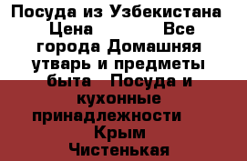Посуда из Узбекистана › Цена ­ 1 000 - Все города Домашняя утварь и предметы быта » Посуда и кухонные принадлежности   . Крым,Чистенькая